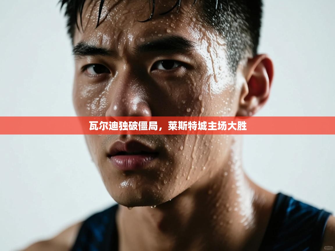 瓦尔迪独破僵局,莱斯特城主场大胜 第2张