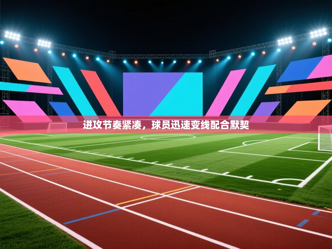 进攻节奏紧凑，球员迅速变线配合默契