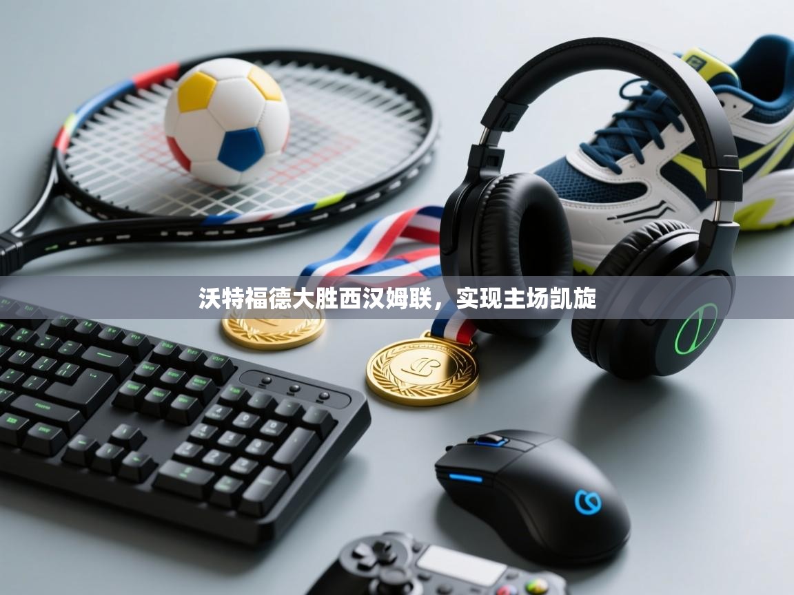 沃特福德大胜西汉姆联，实现主场凯旋