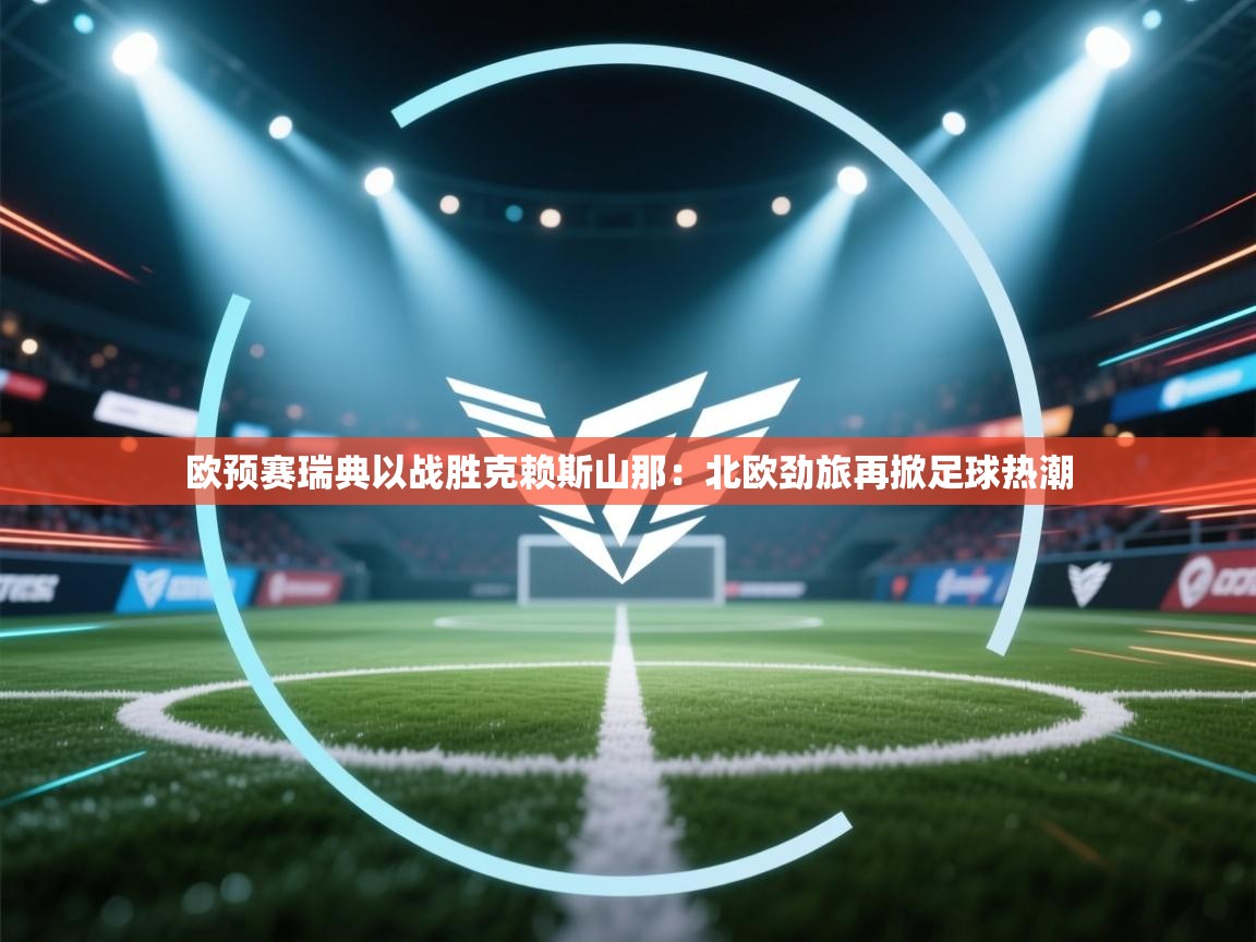 欧预赛瑞典以战胜克赖斯山那：北欧劲旅再掀足球热潮
