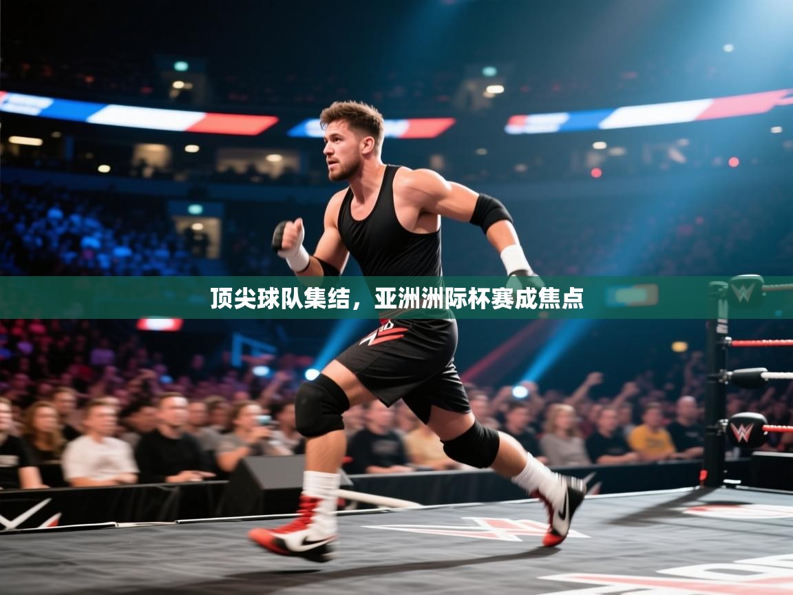 顶尖球队集结，亚洲洲际杯赛成焦点