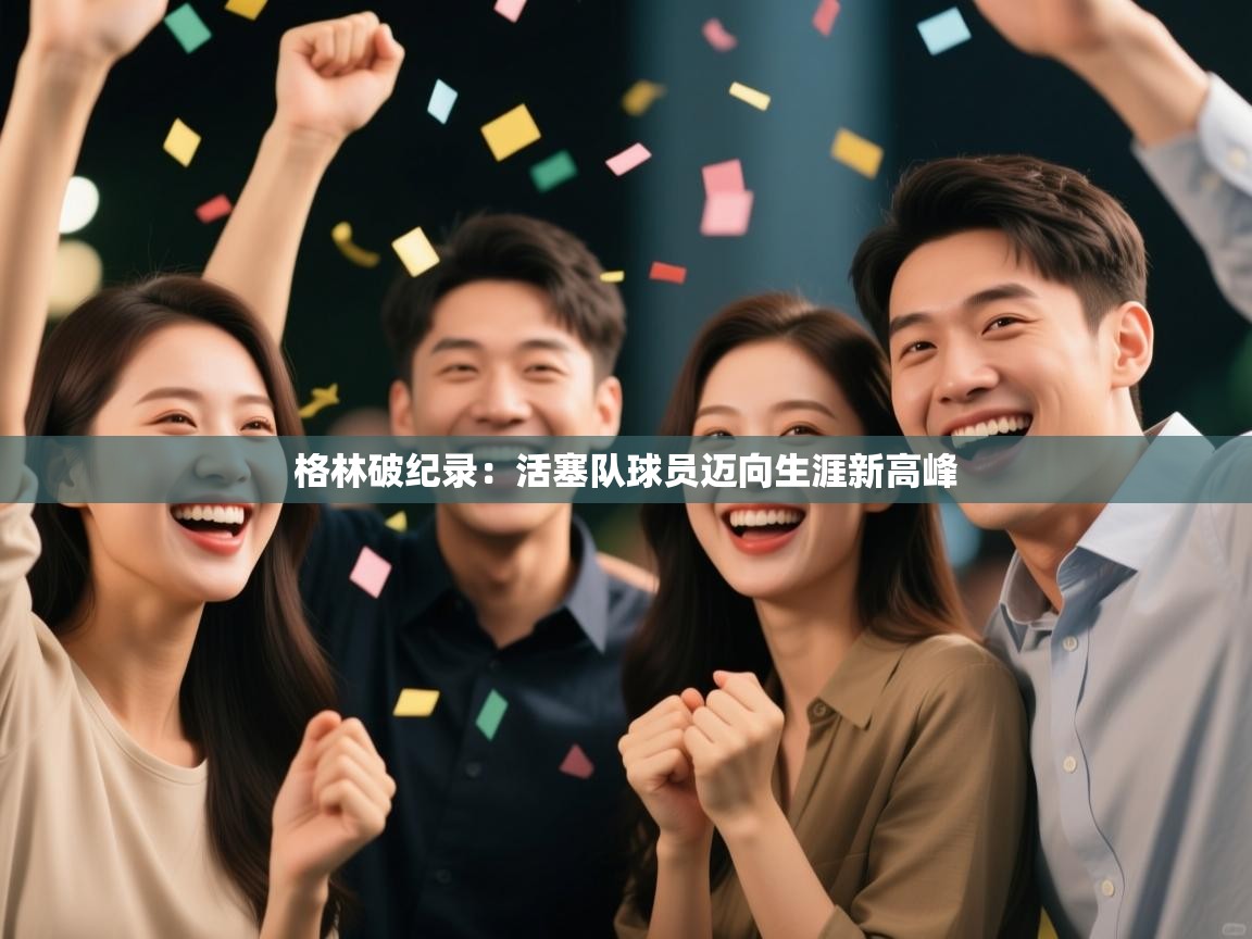 格林破纪录：活塞队球员迈向生涯新高峰