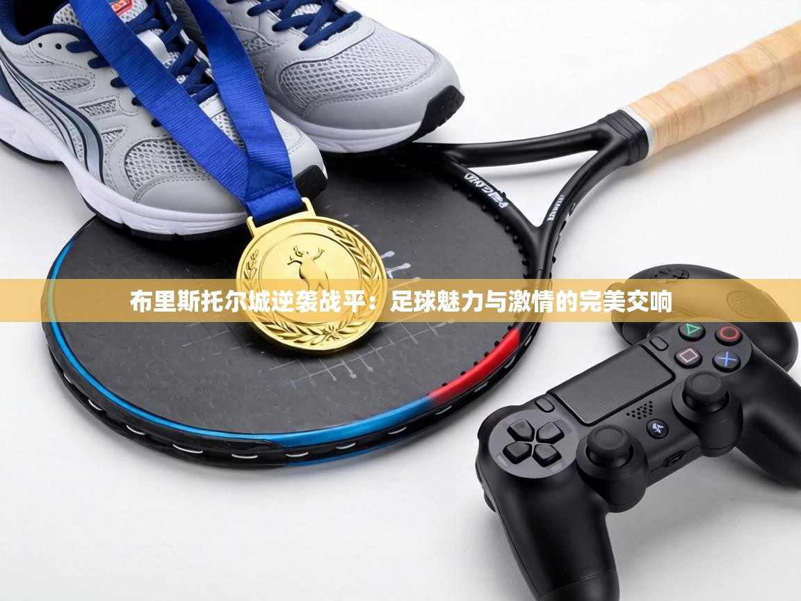 布里斯托尔城逆袭战平:足球魅力与激情的完美交响 第2张