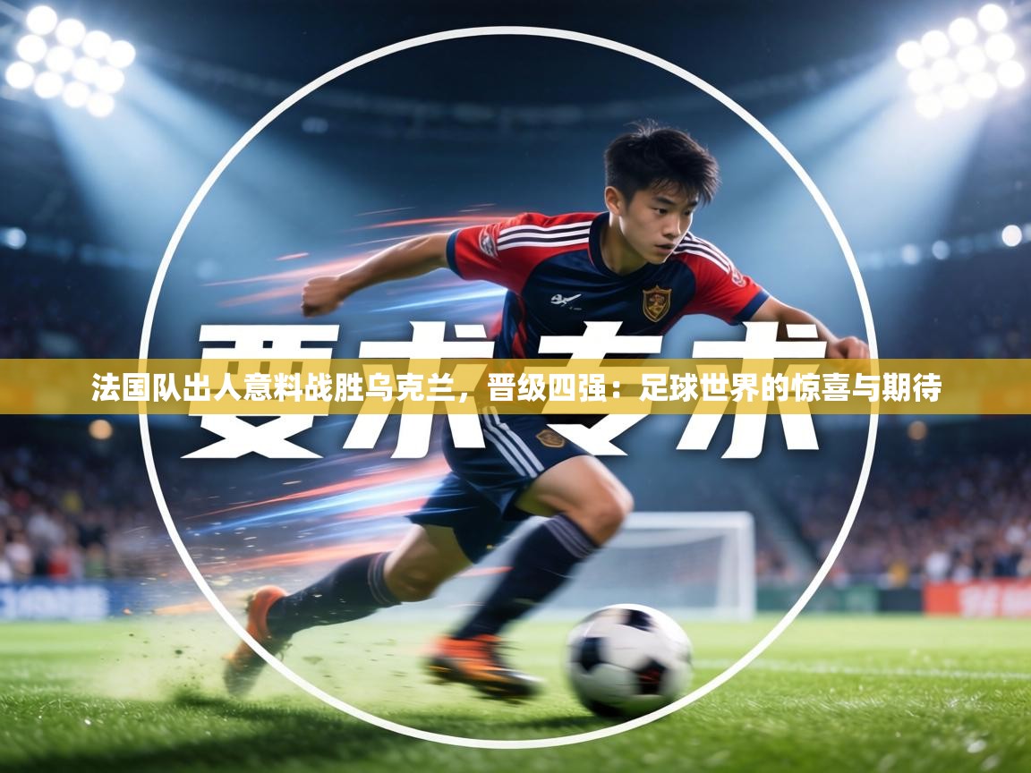法国队出人意料战胜乌克兰，晋级四强：足球世界的惊喜与期待  第1张