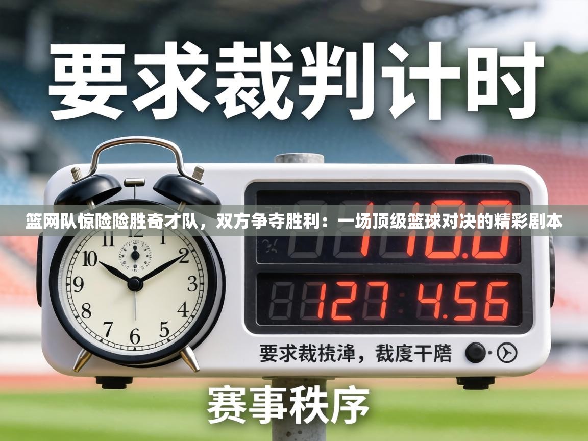 篮网队惊险险胜奇才队，双方争夺胜利：一场顶级篮球对决的精彩剧本  第1张